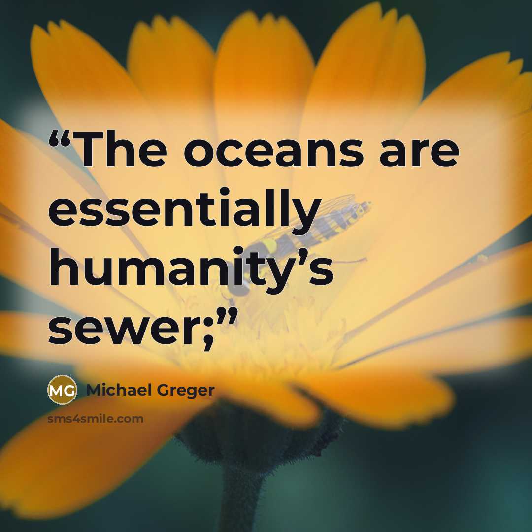 “The oceans are essentially humanity’s sewer;” quote by Michael Greger