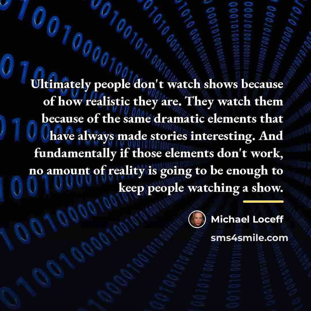 “Ultimately people don't watch shows because of how realistic they…” quote by Michael Loceff