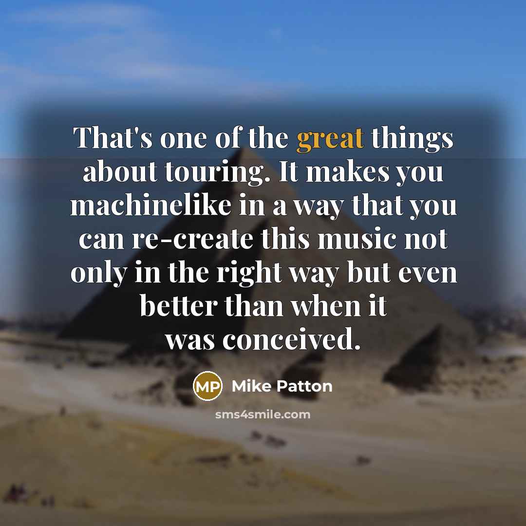 “That's one of the great things about touring. It makes…” quote by Mike Patton