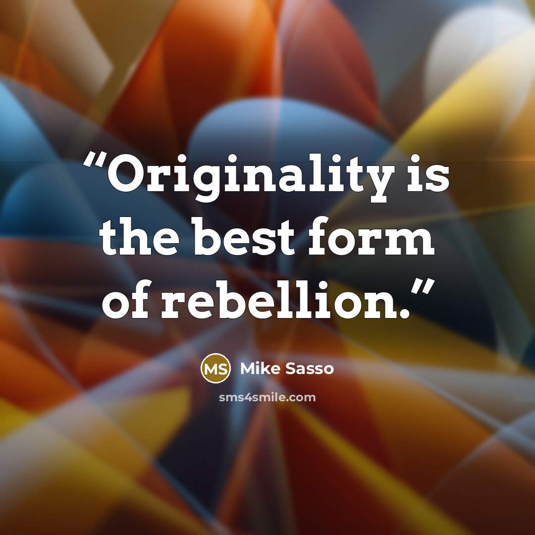 “Originality is the best form of rebellion.” quote by Mike Sasso