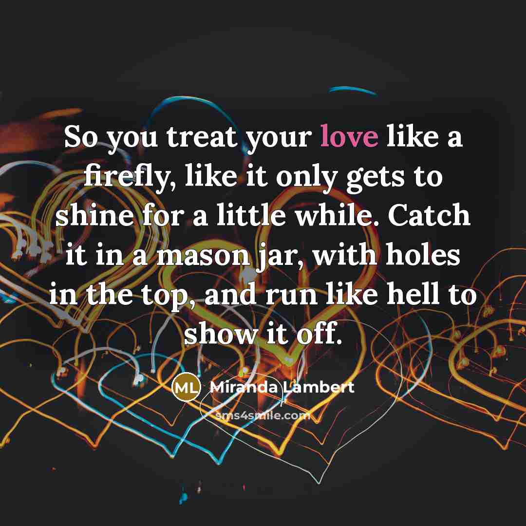 “So you treat your love like a firefly, like it…” quote by Miranda Lambert