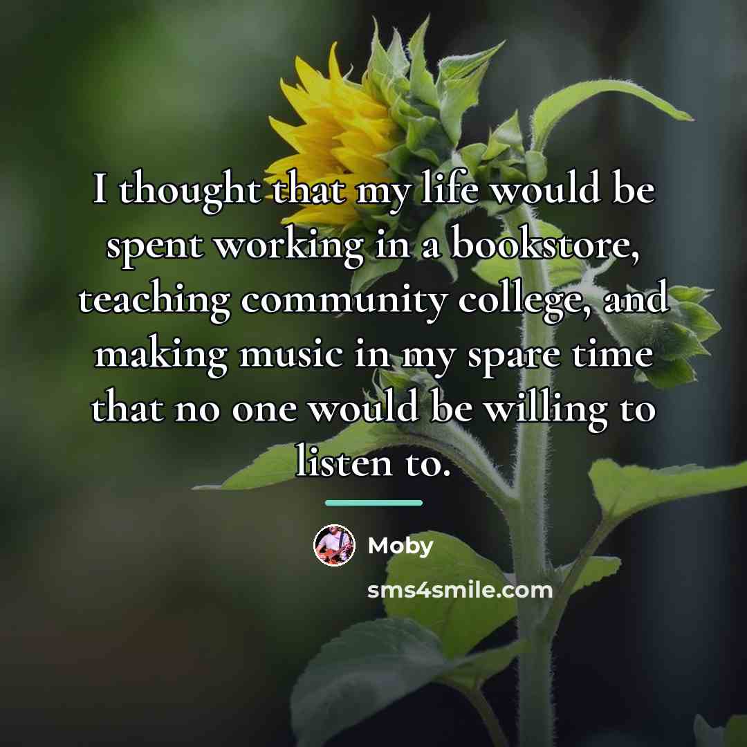“I thought that my life would be spent working in…” quote by Moby