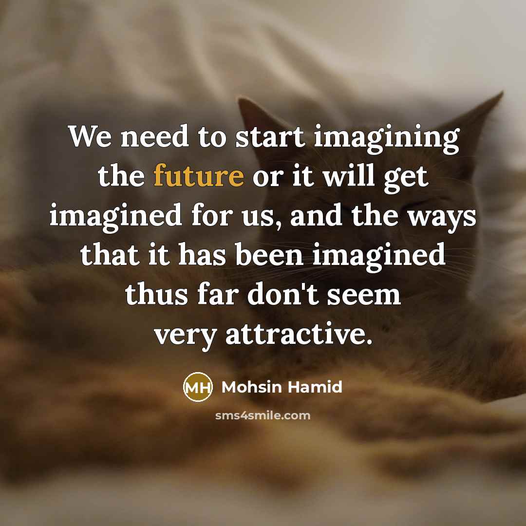 “We need to start imagining the future or it will…” quote by Mohsin Hamid