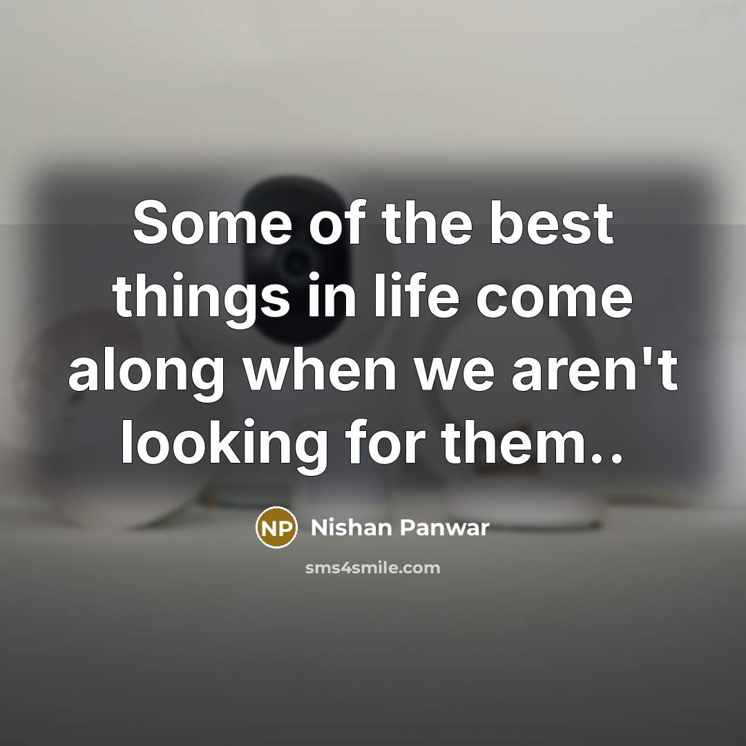 “Some of the best things in life come along when we aren't looking for them..” quote by Nishan Panwar