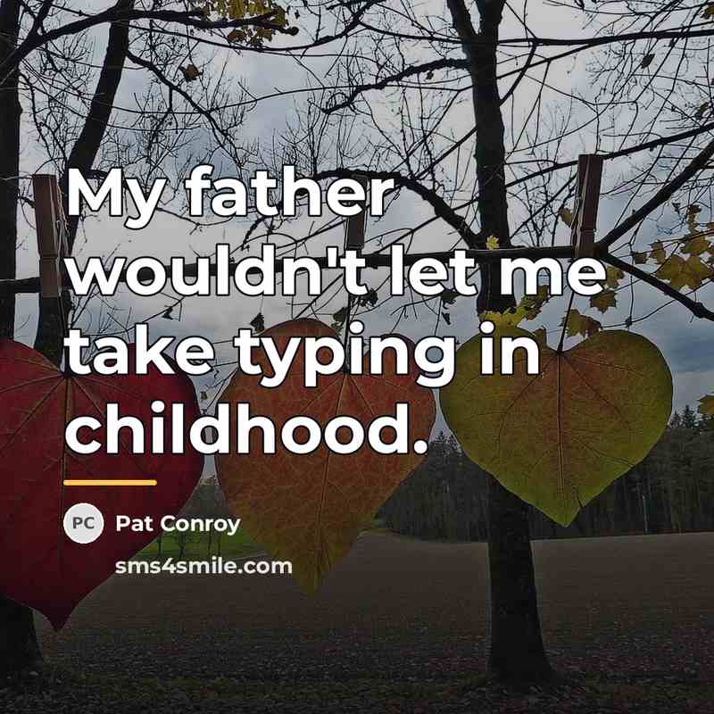 “My father wouldn't let me take typing in childhood.…” quote by Pat Conroy