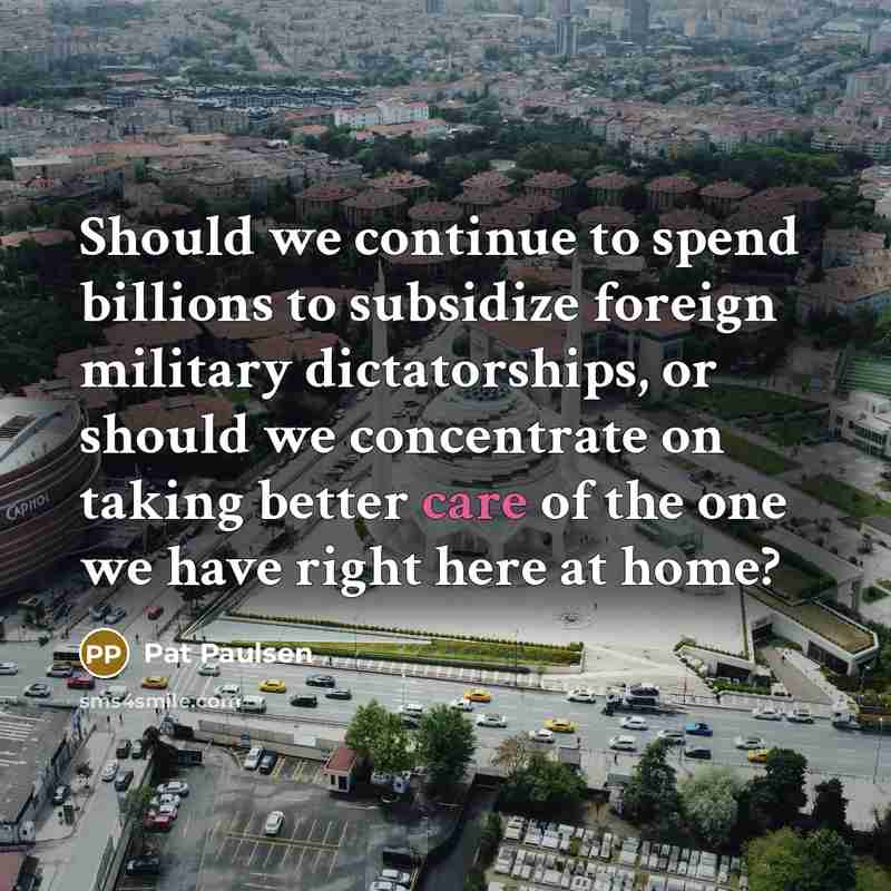 “Should we continue to spend billions to subsidize foreign military…” quote by Pat Paulsen