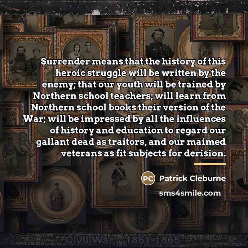 “Surrender means that the history of this heroic struggle will…” quote by Patrick Cleburne