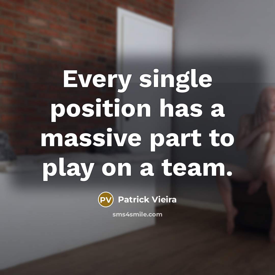 “Every single position has a massive part to play on a team.” quote by Patrick Vieira