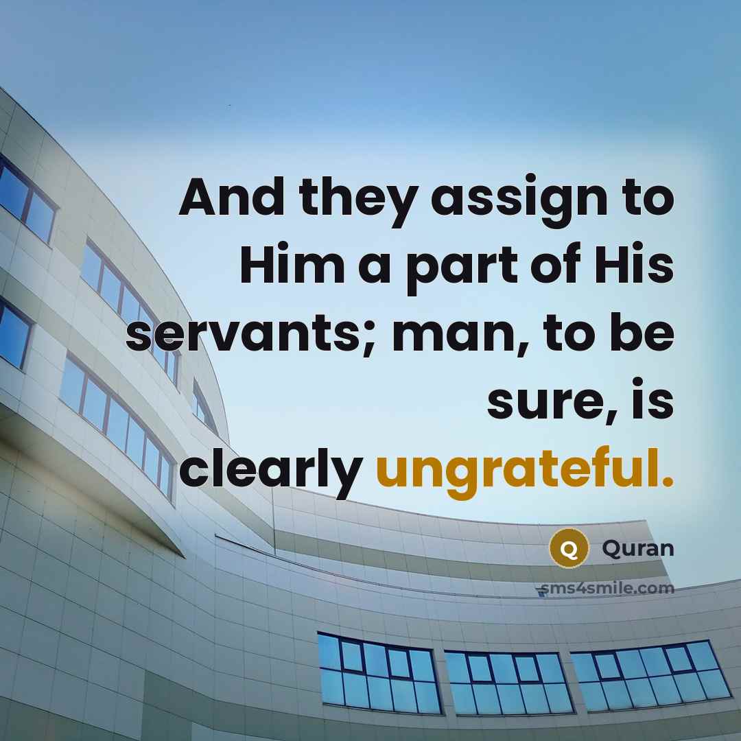 “And they assign to Him a part of His servants; man, to be sure, is clearly ungrateful.” quote by Quran