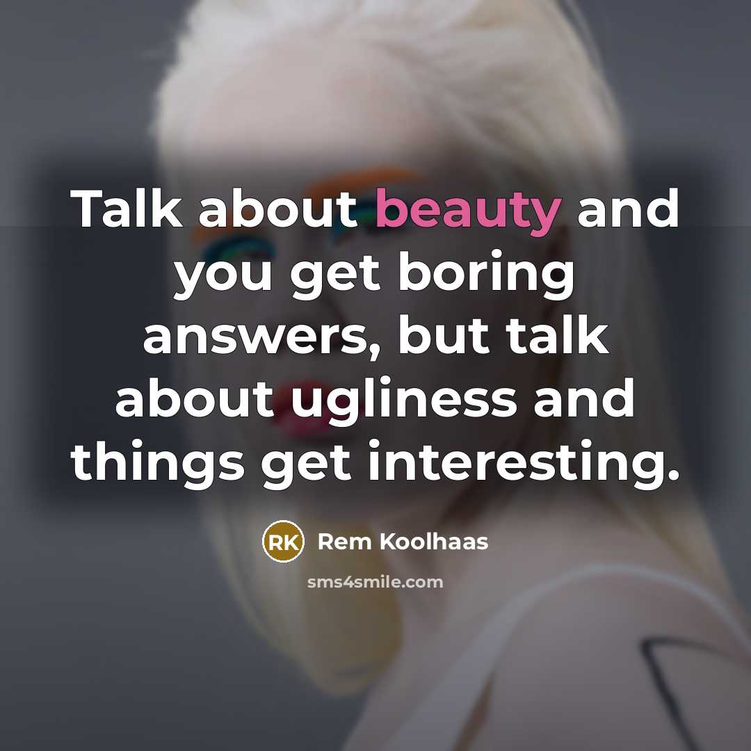 “Talk about beauty and you get boring answers, but talk…” quote by Rem Koolhaas