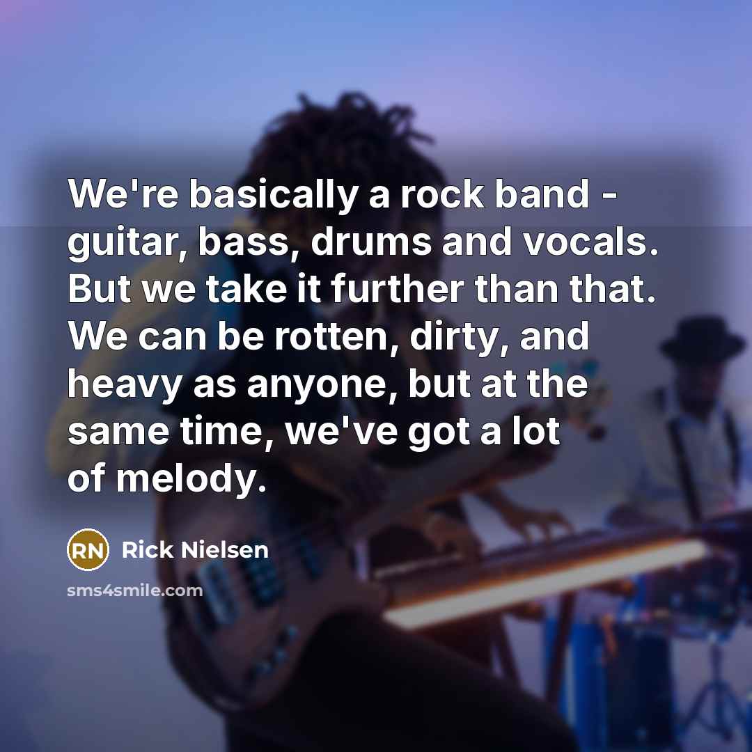 “We're basically a rock band - guitar, bass, drums and…” quote by Rick Nielsen