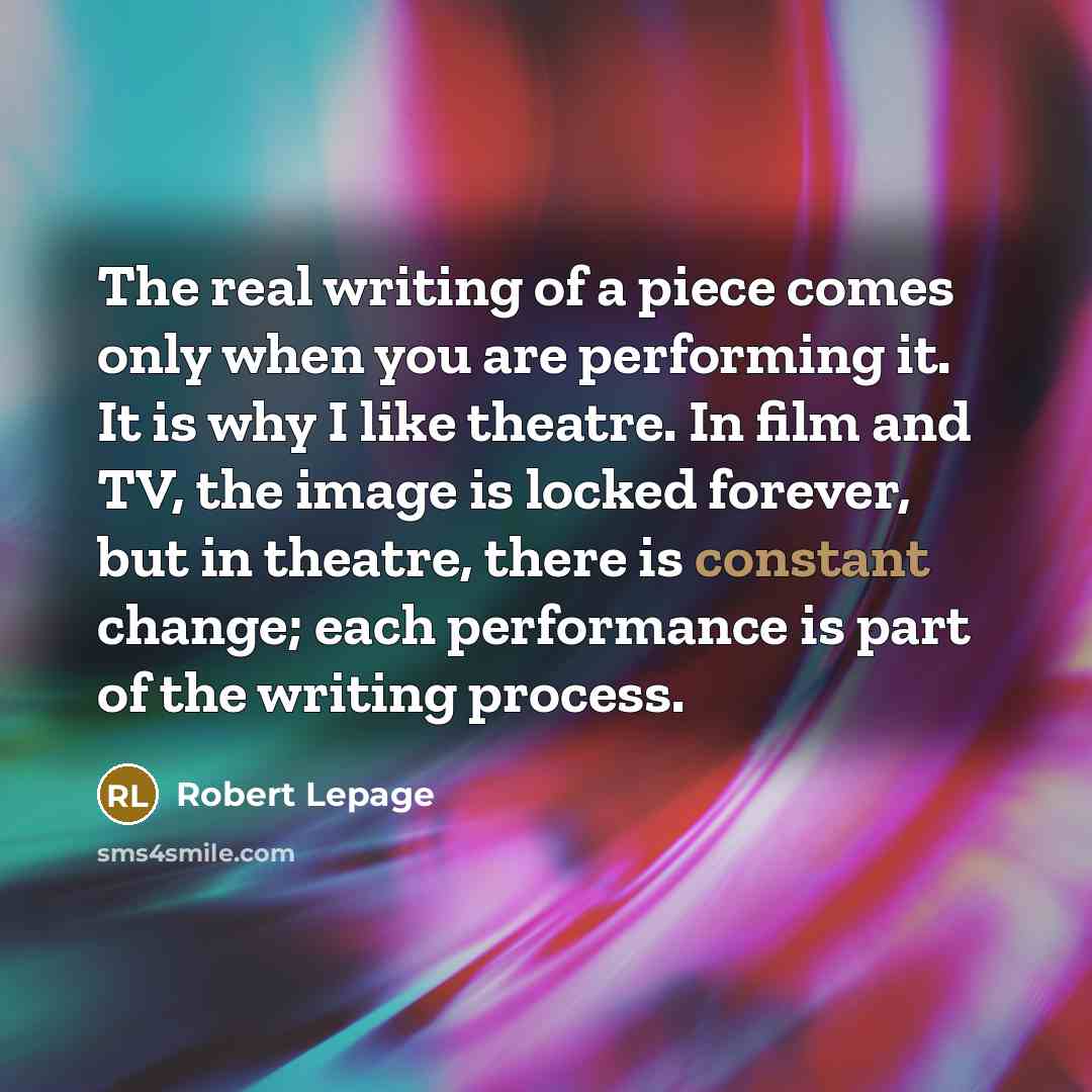 “The real writing of a piece comes only when you…” quote by Robert Lepage