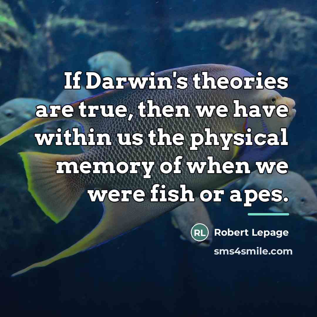 “If Darwin's theories are true, then we have within us…” quote by Robert Lepage