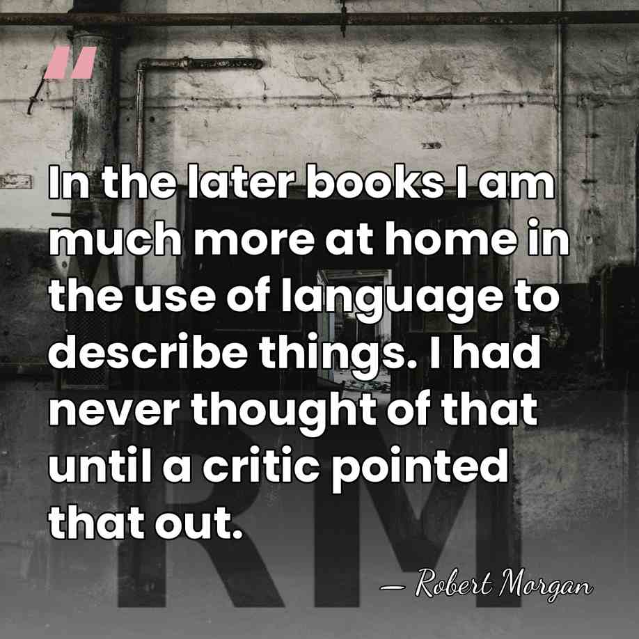 In the later books I am much more at home in the&hellip; - Robert Morgan