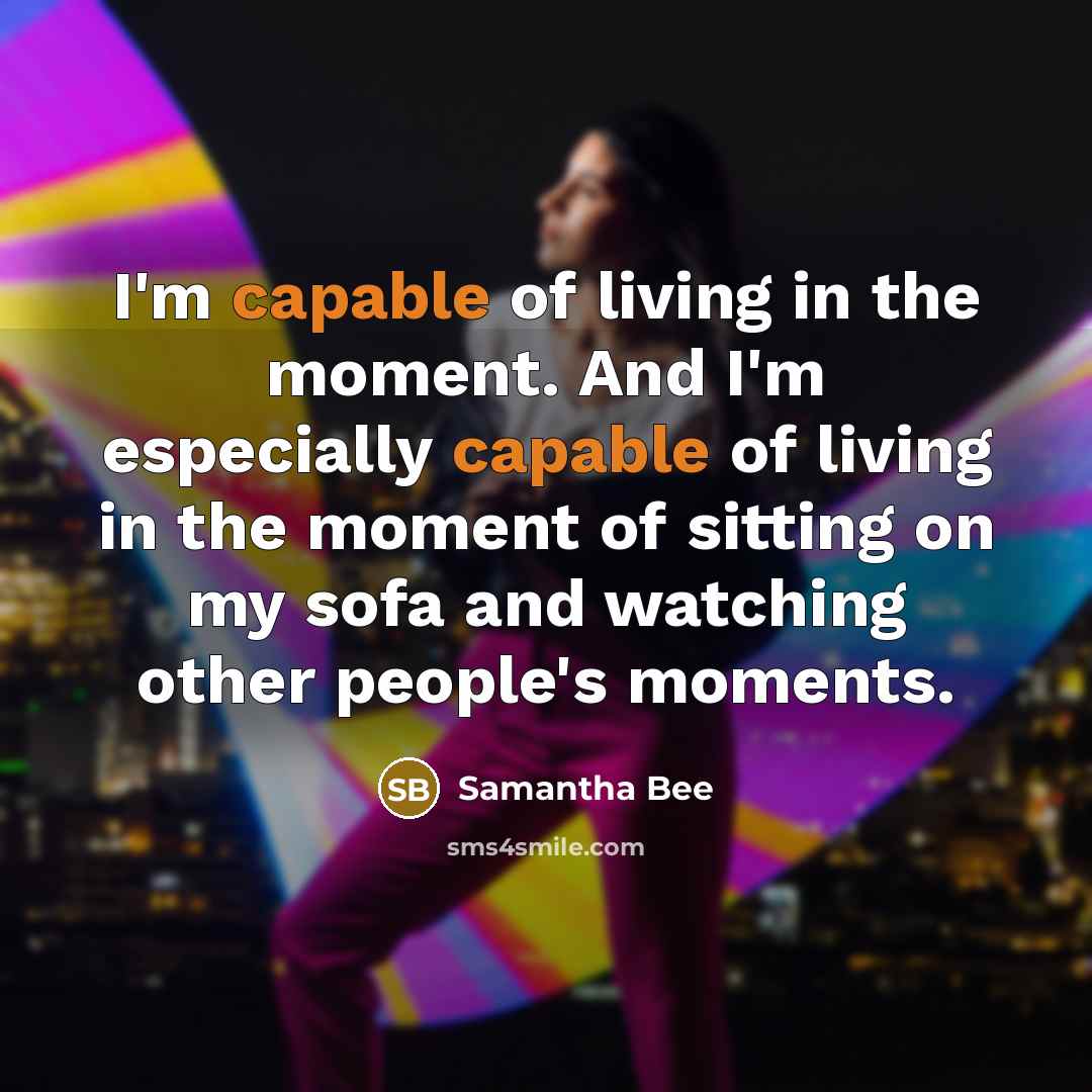 “I'm capable of living in the moment. And I'm especially…” quote by Samantha Bee