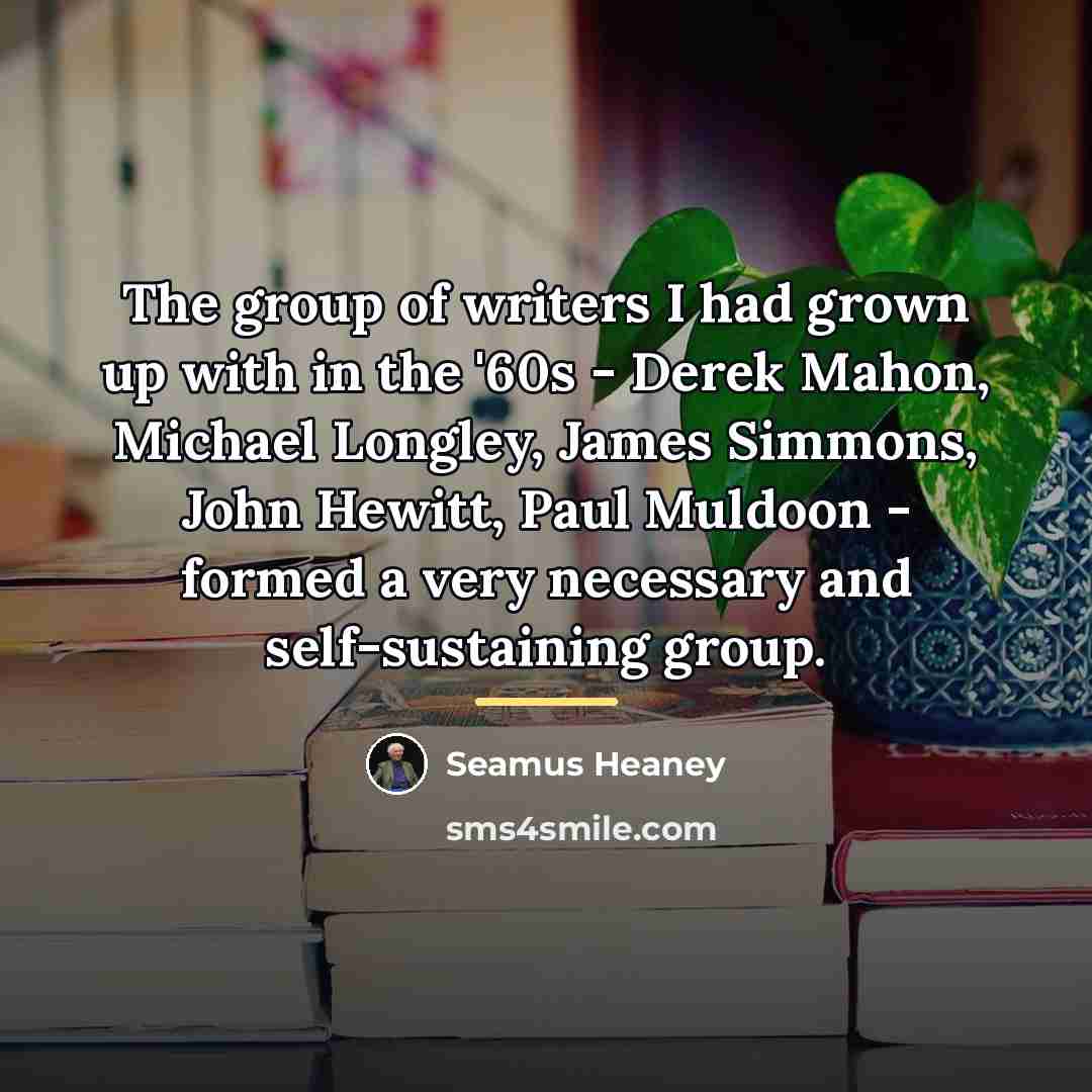 “The group of writers I had grown up with in…” quote by Seamus Heaney