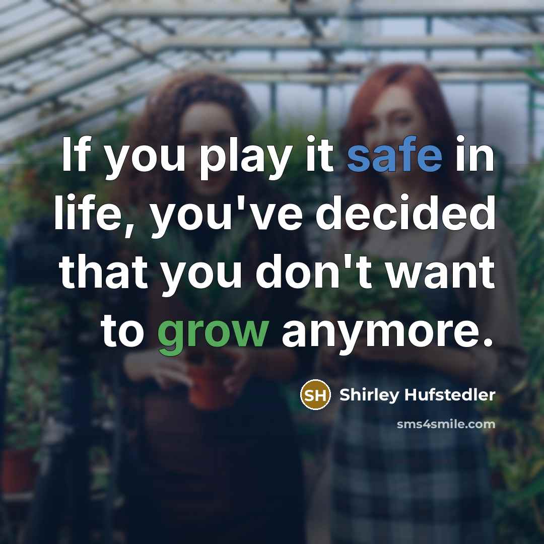 “If you play it safe in life, you've decided that you don't want to grow anymore.” quote by Shirley Hufstedler