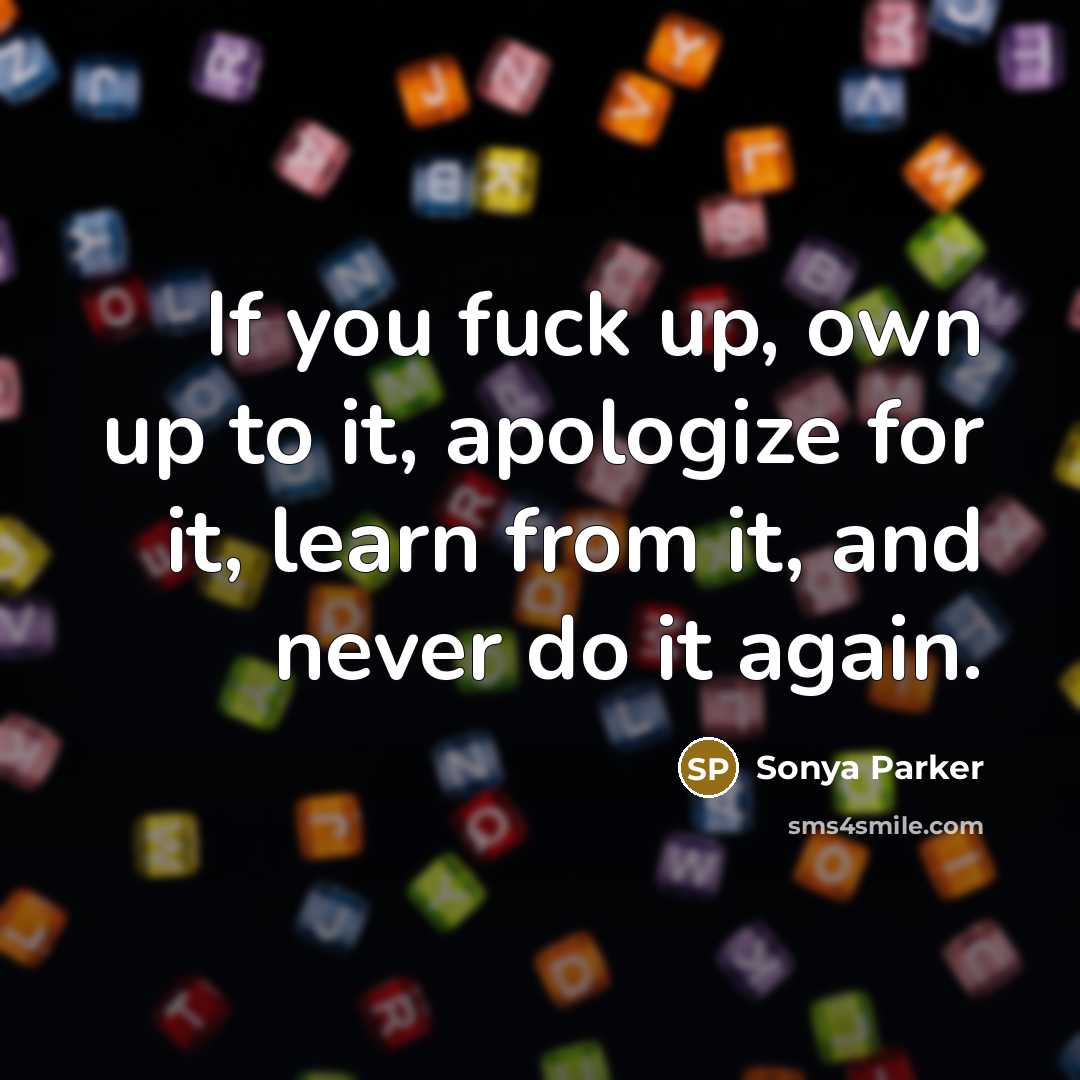 “If you fuck up, own up to it, apologize for…” quote by Sonya Parker