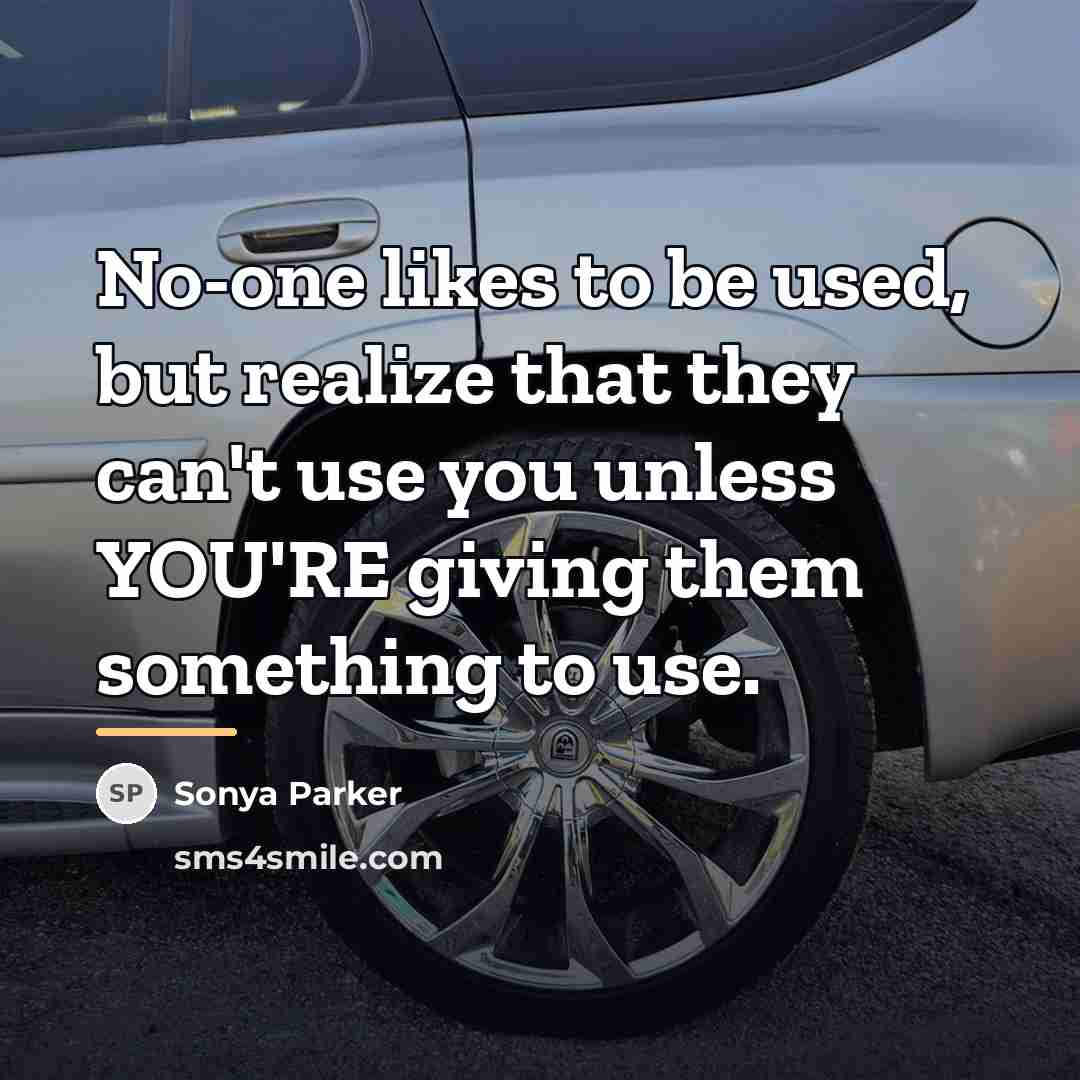 “No-one likes to be used, but realize that they can't…” quote by Sonya Parker