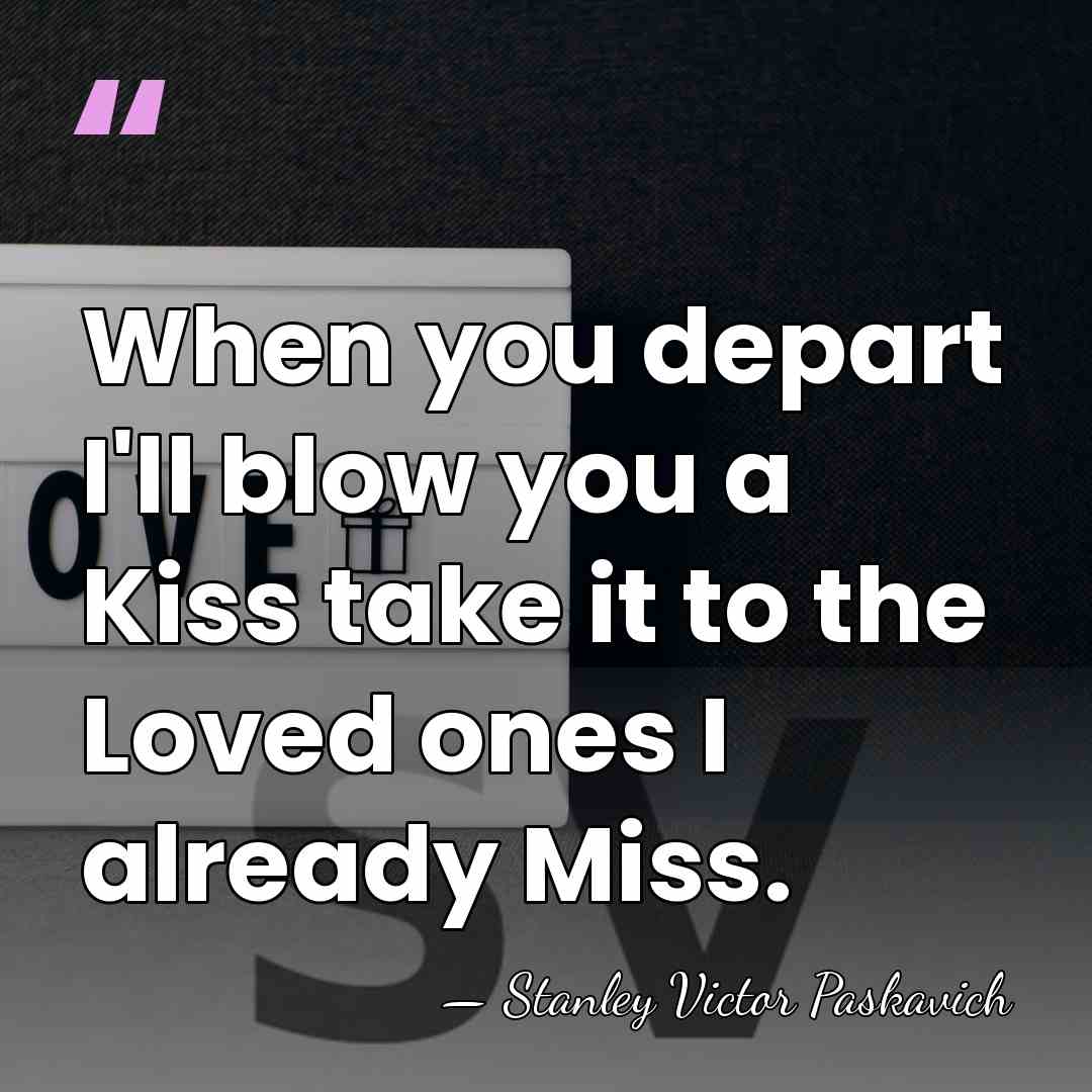 When you depart I'll blow you a Kiss take it to the&hellip; - Stanley Victor Paskavich