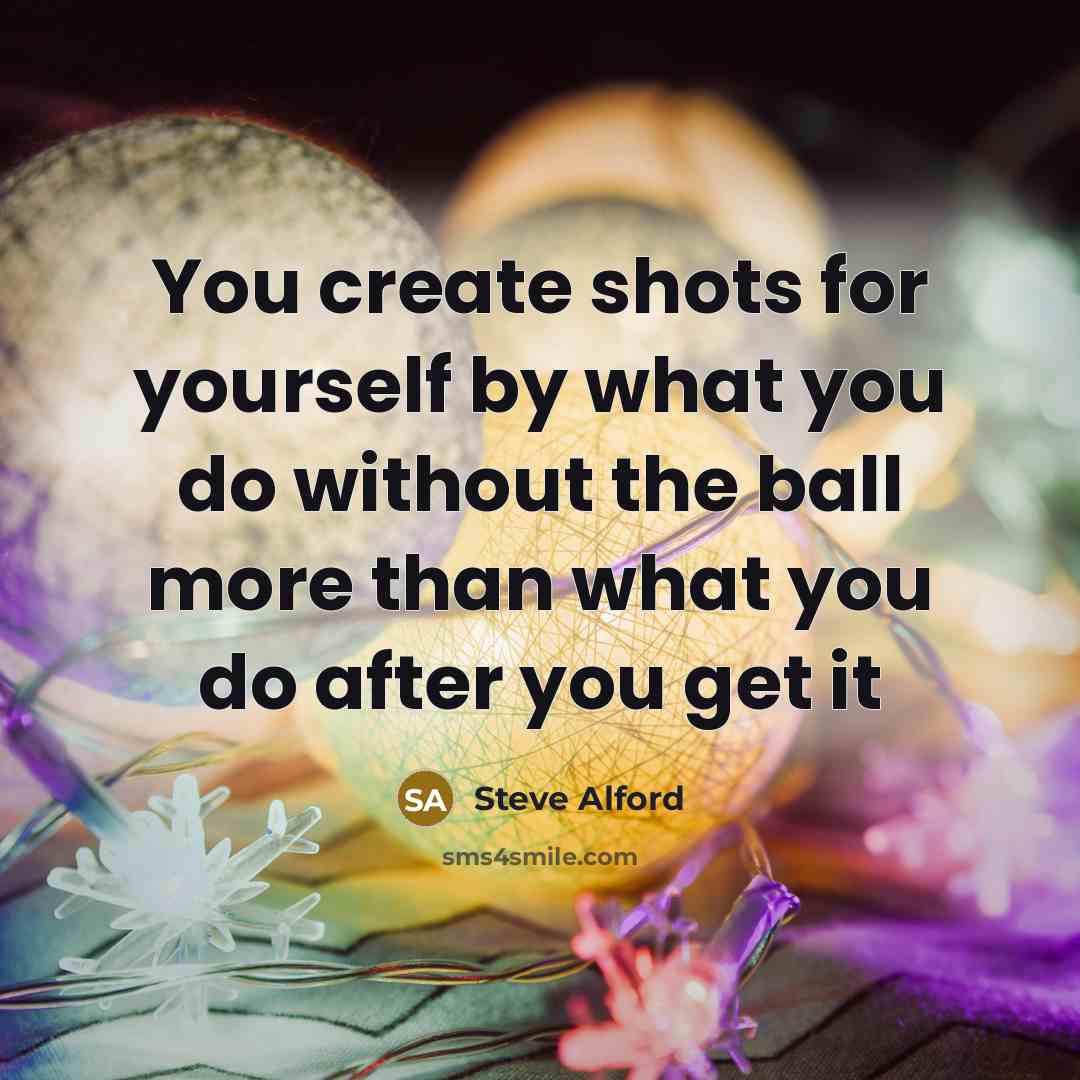 “You create shots for yourself by what you do without…” quote by Steve Alford