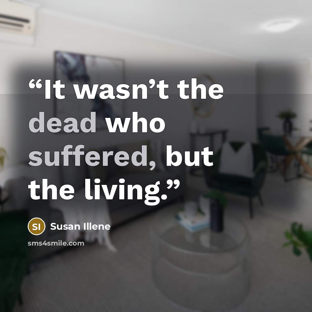 “It wasn’t the dead who suffered, but the living.” quote by Susan Illene