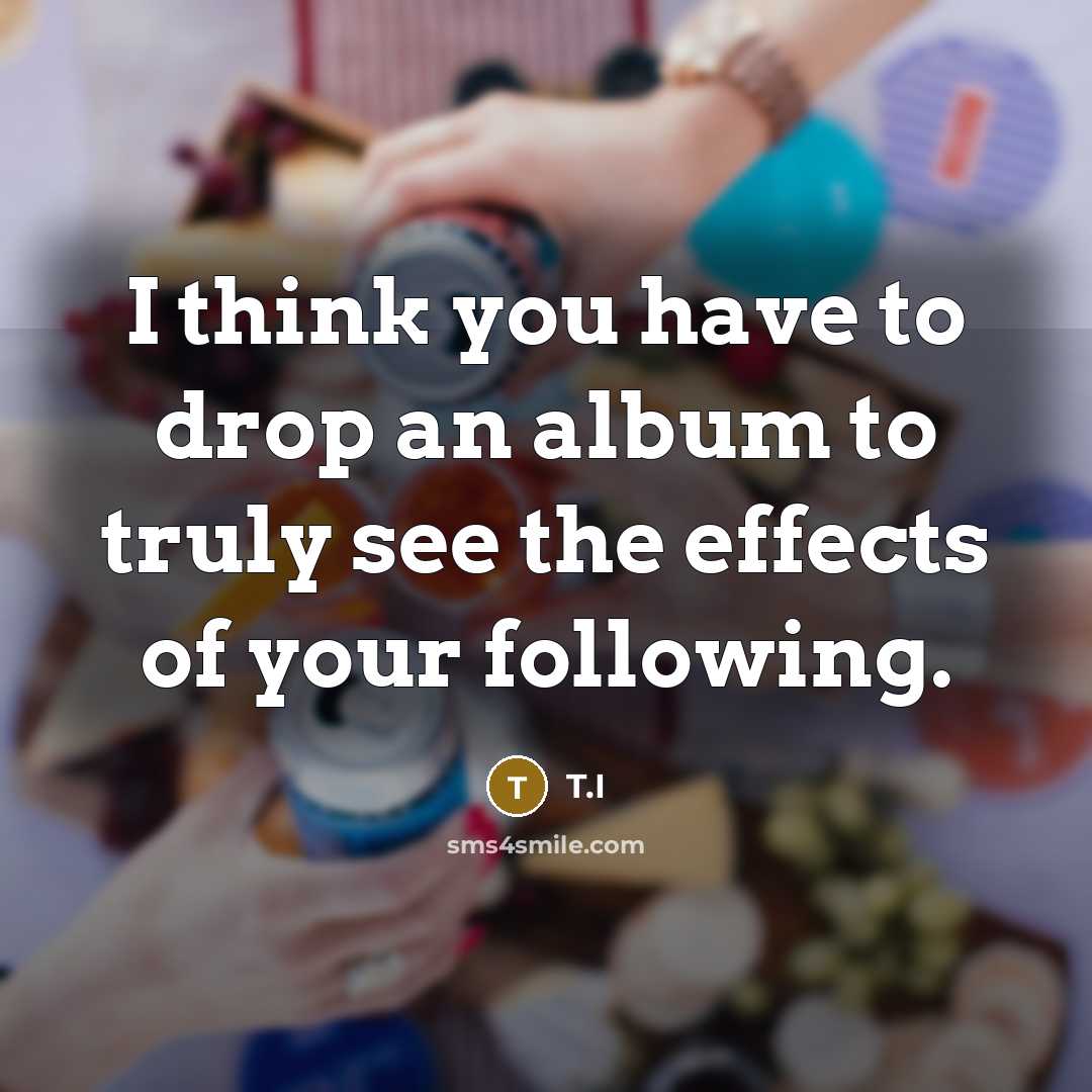 “I think you have to drop an album to truly…” quote by T.I