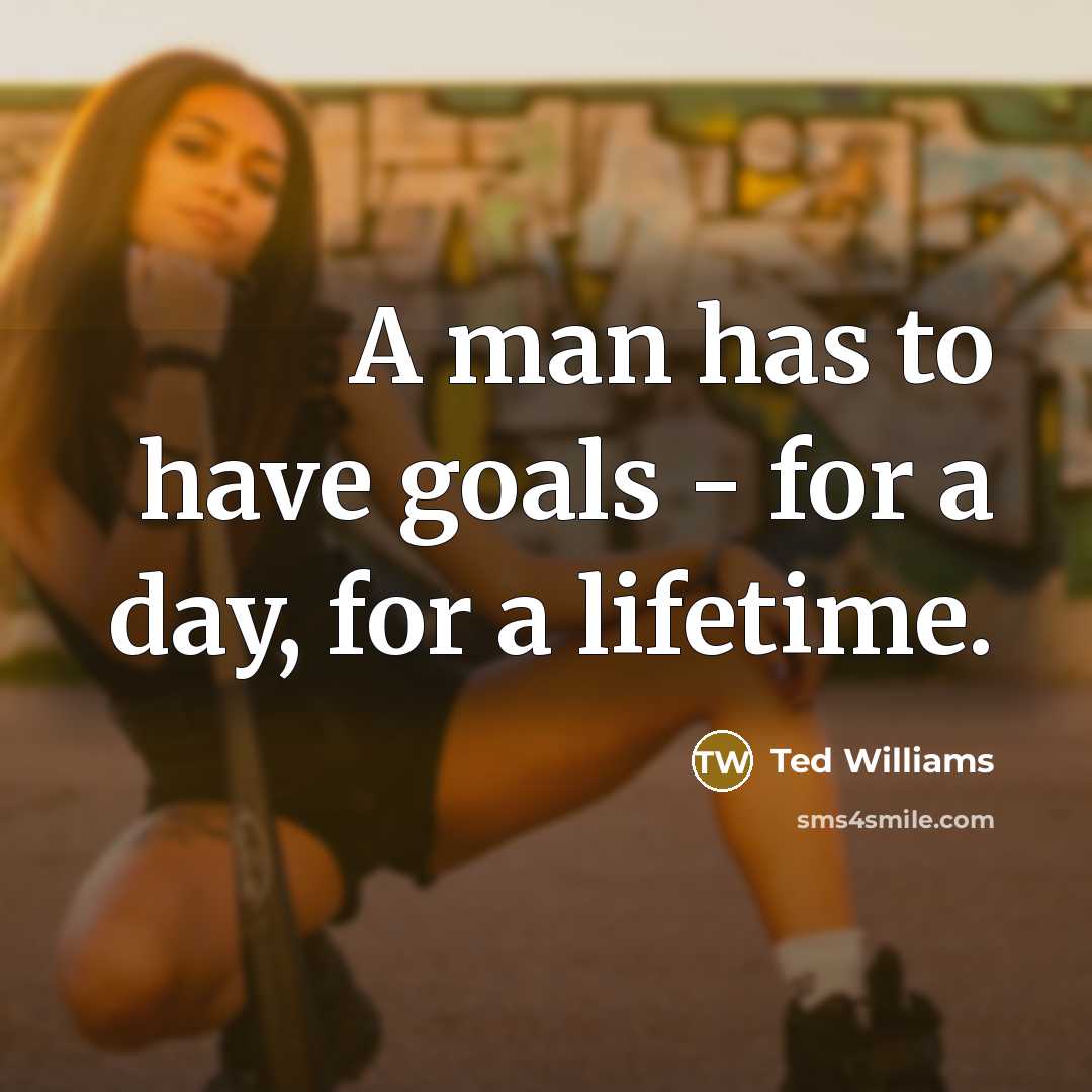 “A man has to have goals - for a day,…” quote by Ted Williams