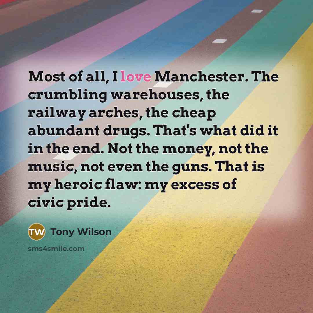 “Most of all, I love Manchester. The crumbling warehouses, the…” quote by Tony Wilson