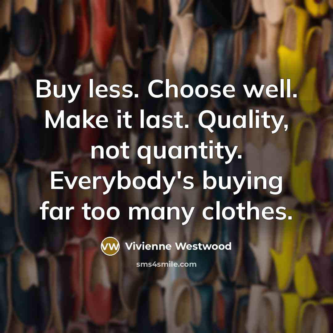 “Buy less. Choose well. Make it last. Quality, not quantity.…” quote by Vivienne Westwood