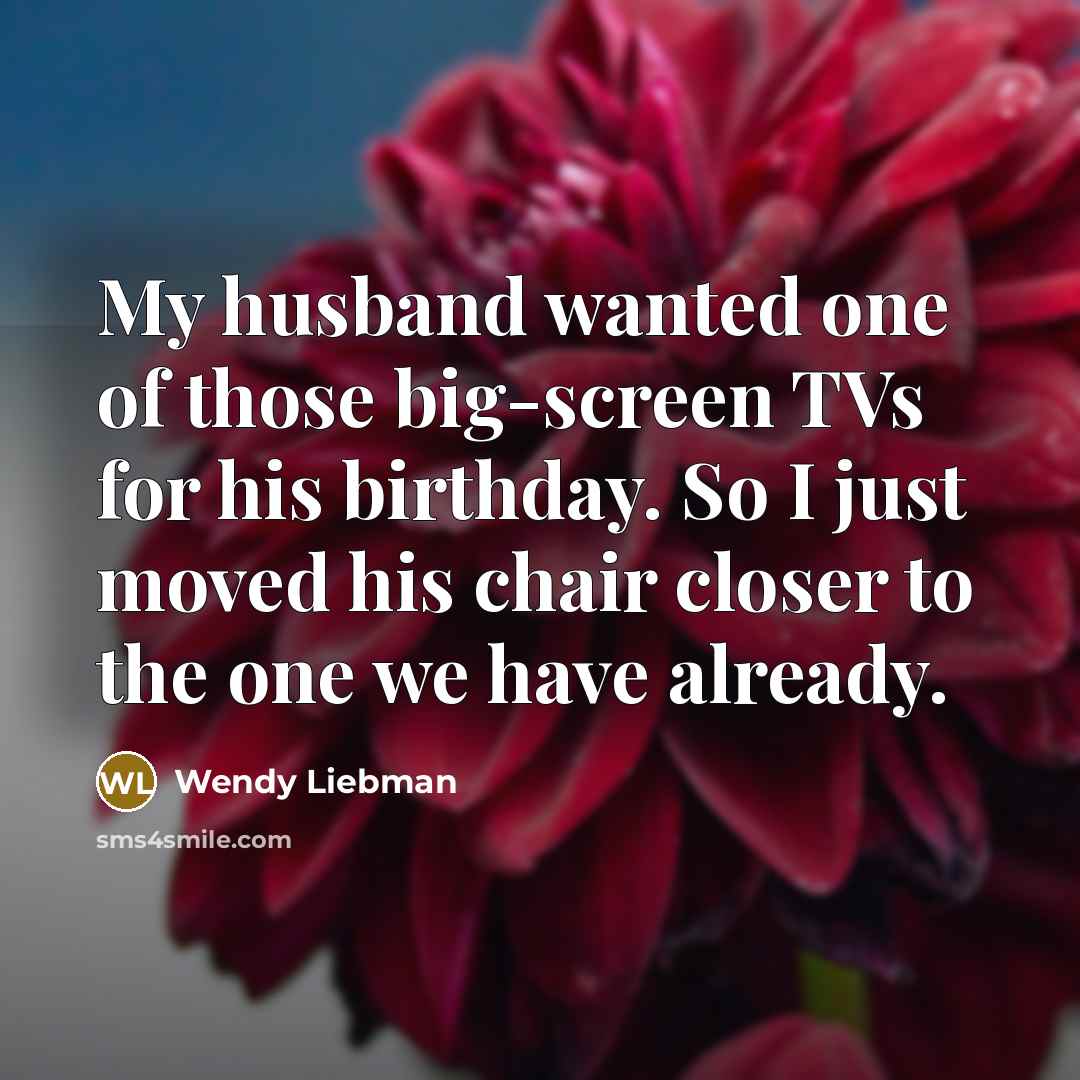 “My husband wanted one of those big-screen TVs for his…” quote by Wendy Liebman