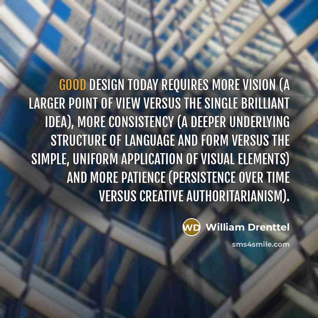 “Good design today requires more vision (a larger point of view versus the single brilliant idea), more consistency (a deeper underlying structure of language and form versus the simple, uniform application of visual elements) and more patience (persistence over time versus creative…” quote by William Drenttel