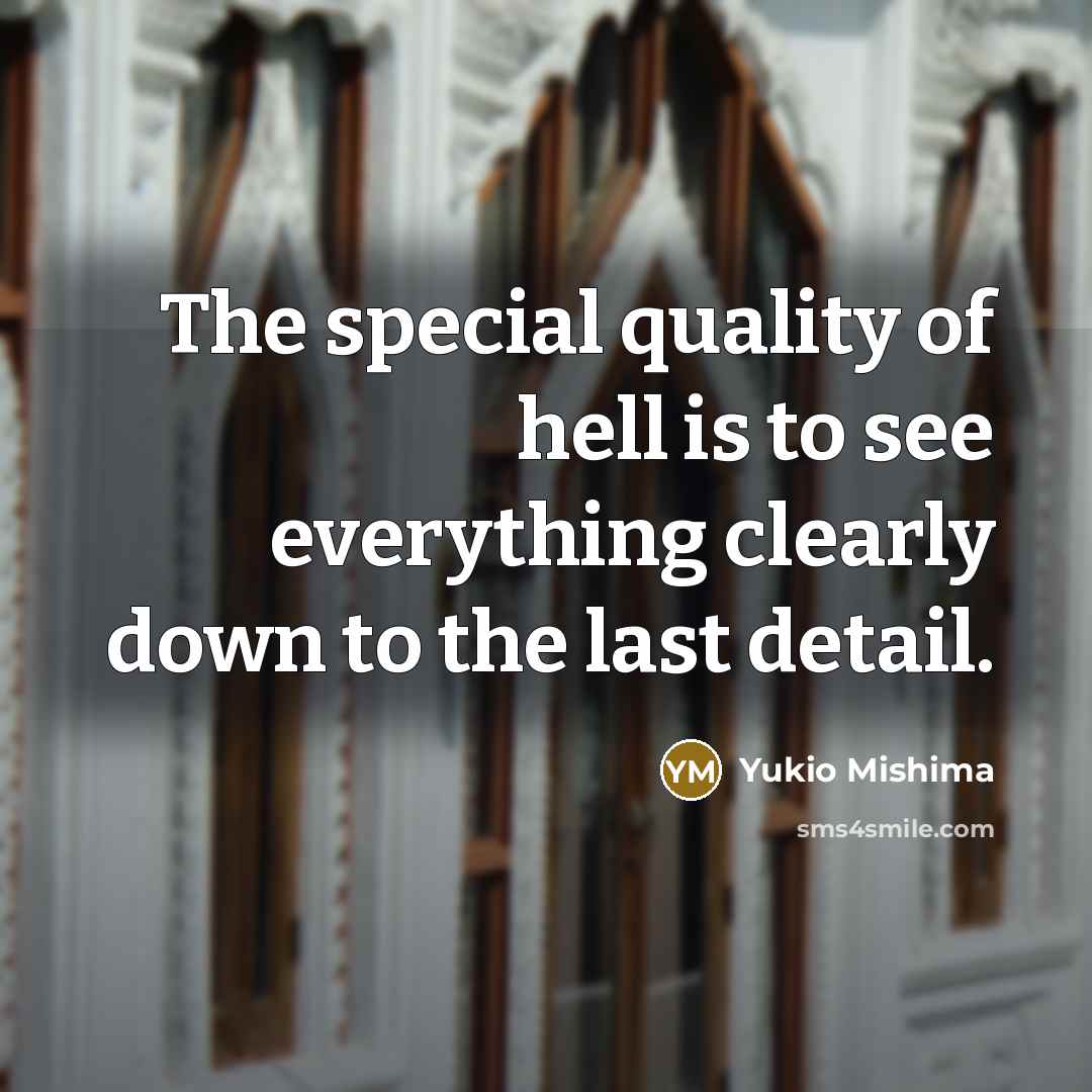 “The special quality of hell is to see everything clearly…” quote by Yukio Mishima