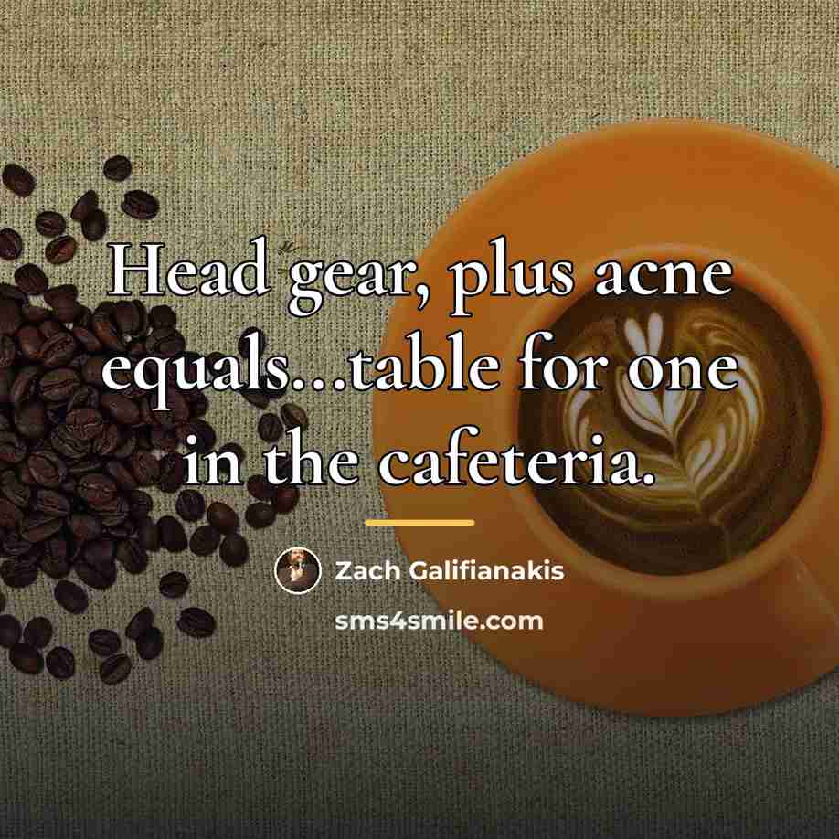 “Head gear, plus acne equals...table for one in the cafeteria.…” quote by Zach Galifianakis