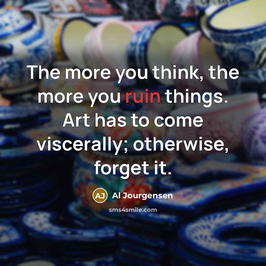 “The more you think, the more you ruin things. Art…” quote by Al Jourgensen