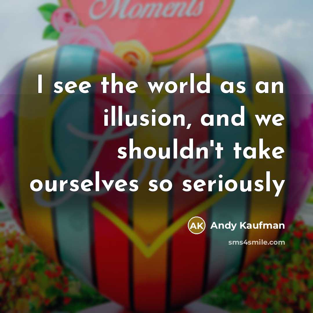 “I see the world as an illusion, and we shouldn't…” quote by Andy Kaufman
