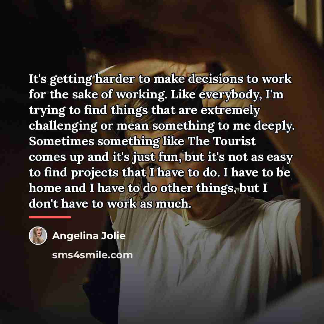“It's getting harder to make decisions to work for the…” quote by Angelina Jolie