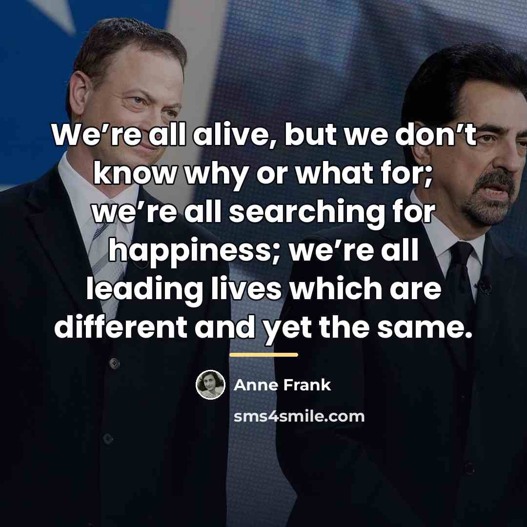 “We’re all alive, but we don’t know why or what…” quote by Anne Frank