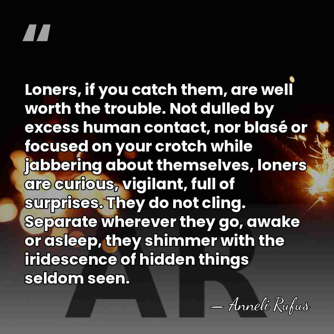 Loners, if you catch them, are well worth the trouble. Not dulled&hellip; - Anneli Rufus