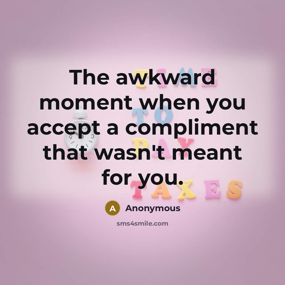 “The awkward moment when you accept a compliment that wasn't meant for you.” quote by Anonymous