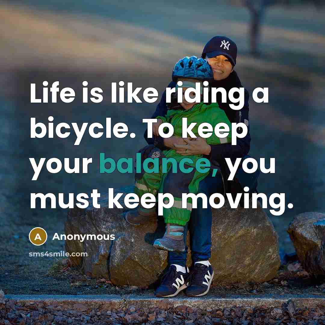 “Life is like riding a bicycle. To keep your balance, you must keep moving.” quote by Anonymous