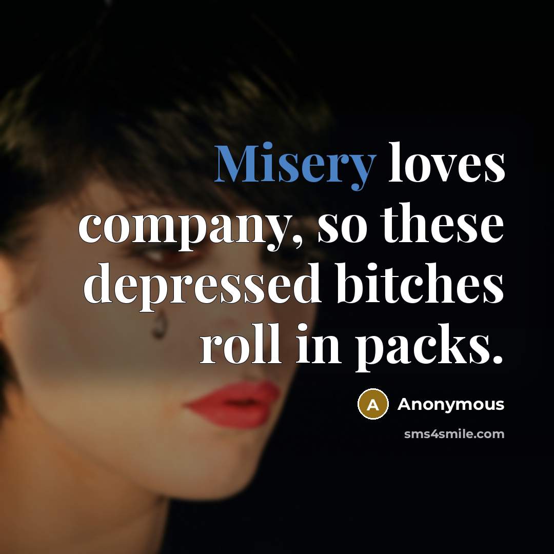 “Misery loves company, so these depressed bitches roll in packs.…” quote by Anonymous