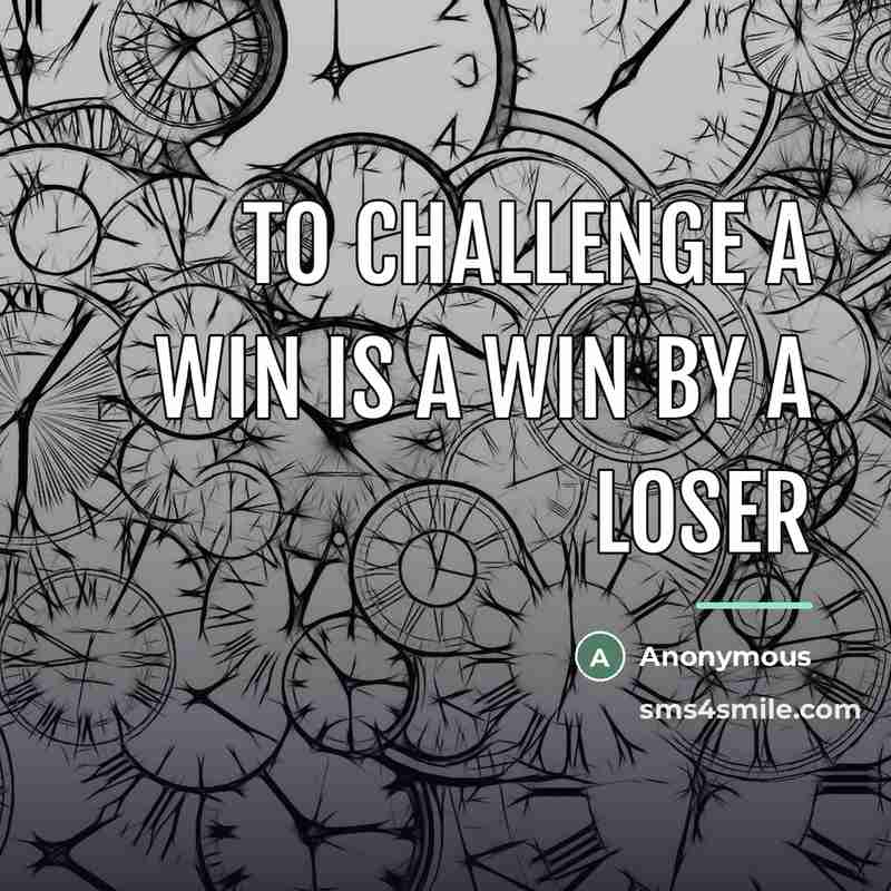“To challenge a win is a win by a loser…” quote by Anonymous