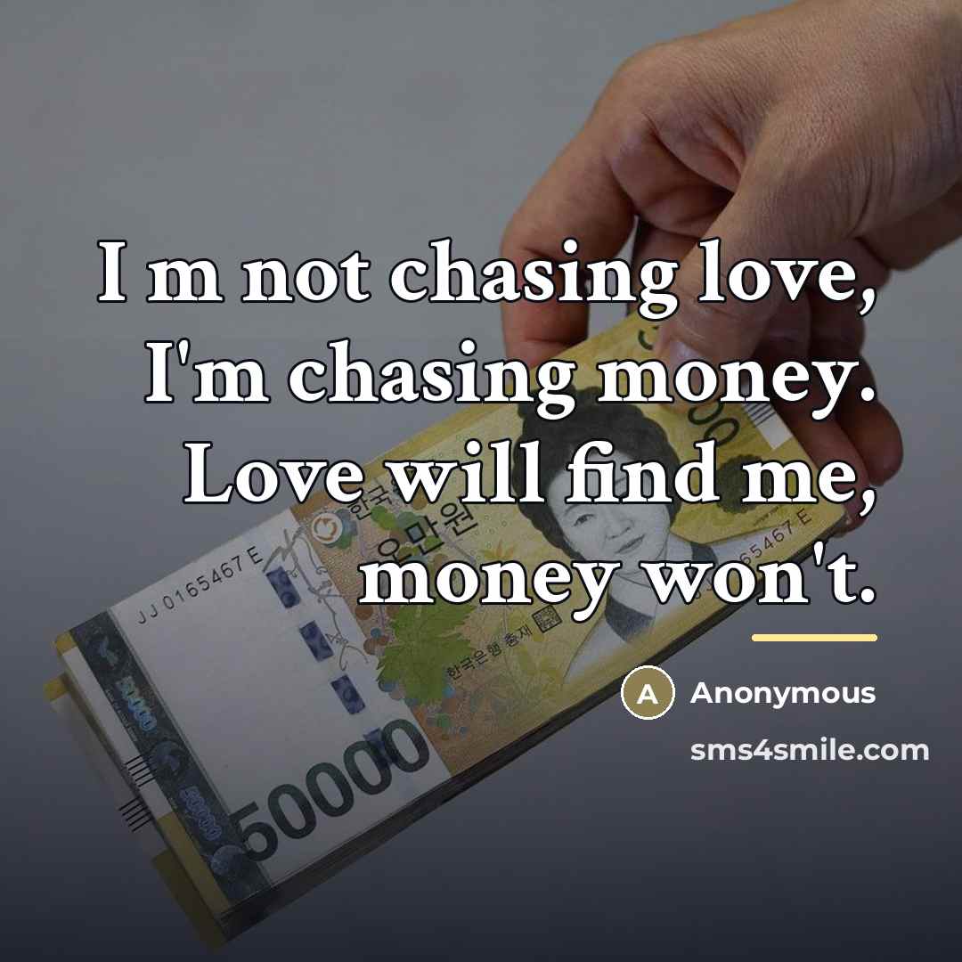 “I m not chasing love, I'm chasing money. Love will…” quote by Anonymous