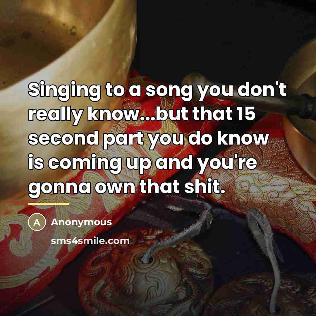 “Singing to a song you don't really know...but that 15…” quote by Anonymous