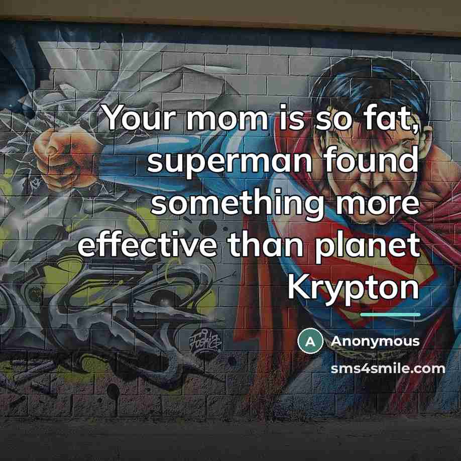 “Your mom is so fat, superman found something more effective…” quote by Anonymous