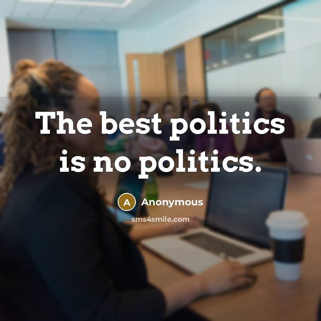 “The best politics is no politics.” quote by Anonymous