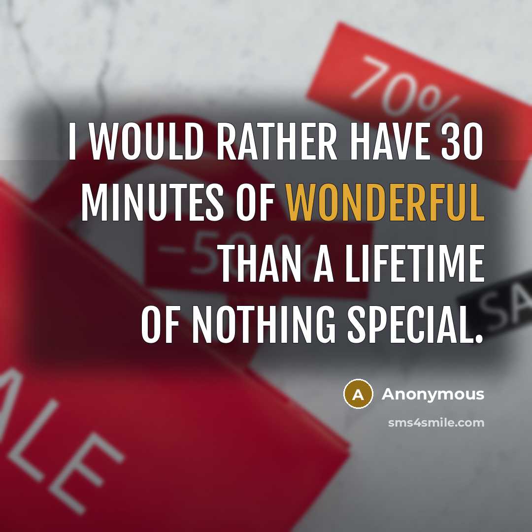 “I would rather have 30 minutes of wonderful than a lifetime of nothing special.” quote by Anonymous