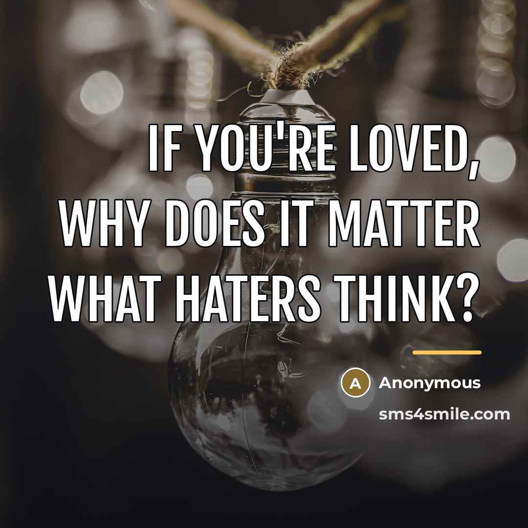 “If you're loved, why does it matter what haters think?…” quote by Anonymous