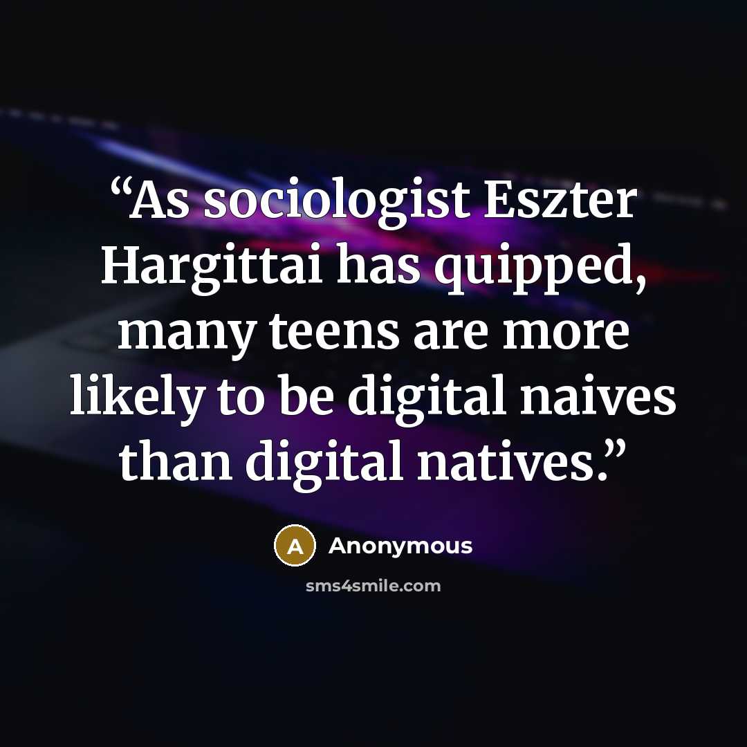 “As sociologist Eszter Hargittai has quipped, many teens are more likely to be digital naives than digital natives.” quote by Anonymous